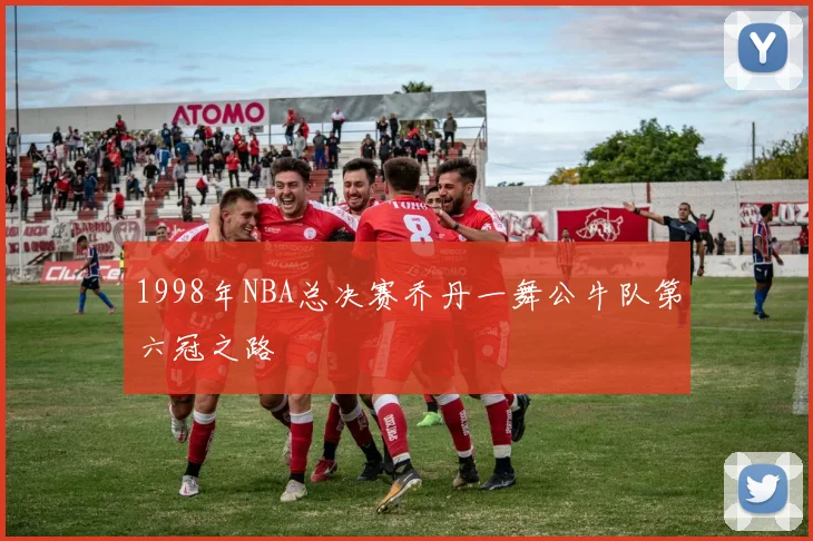1998年NBA总决赛乔丹一舞公牛队第六冠之路