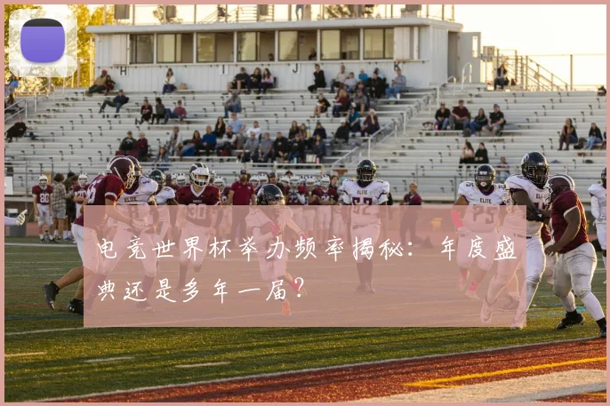电竞世界杯举办频率揭秘：年度盛典还是多年一届？