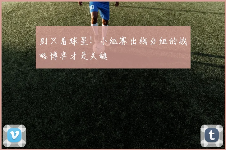 别只看球星！小组赛出线分组的战略博弈才是关键