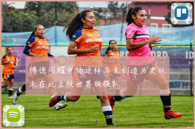 博德闪耀中场逆转马竞创造历史从未在此击败世界级强队