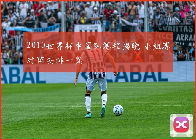 2010世界杯中国队赛程揭晓 小组赛对阵安排一览