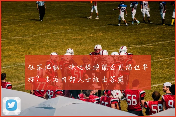 独家揭秘：咪咕视频能否直播世界杯？专访内部人士给出答案